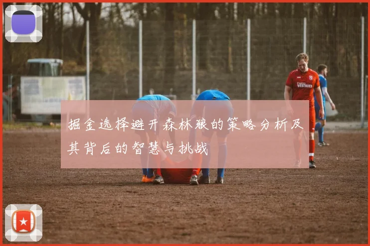 掘金选择避开森林狼的策略分析及其背后的智慧与挑战