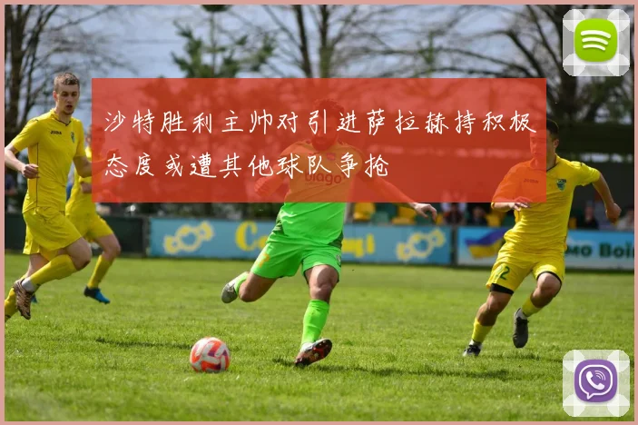 沙特胜利主帅对引进萨拉赫持积极态度或遭其他球队争抢