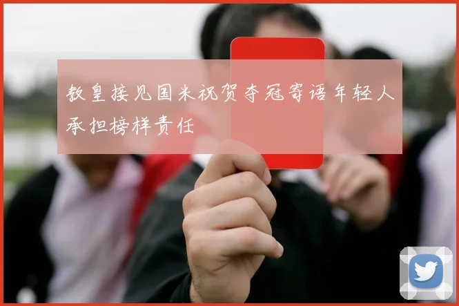 教皇接见国米祝贺夺冠寄语年轻人承担榜样责任