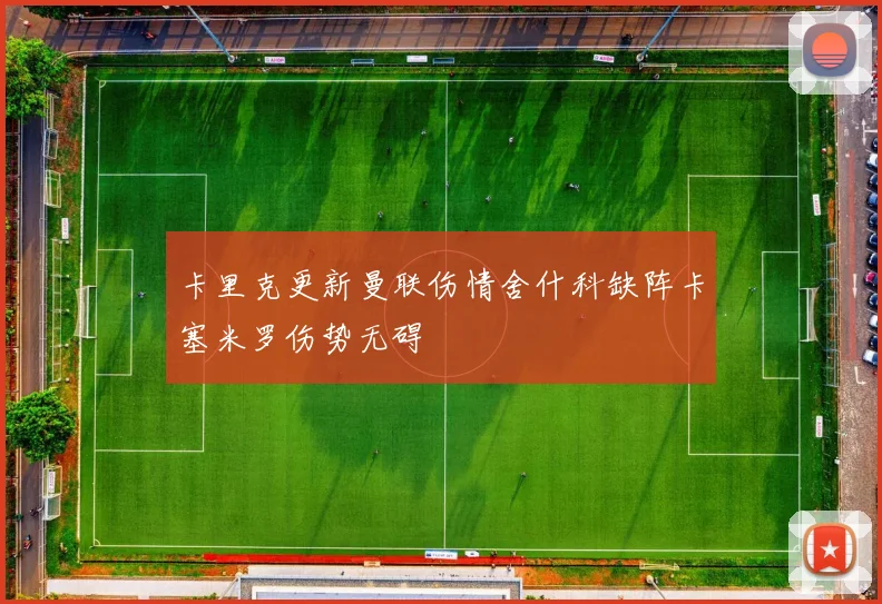 卡里克更新曼联伤情舍什科缺阵卡塞米罗伤势无碍